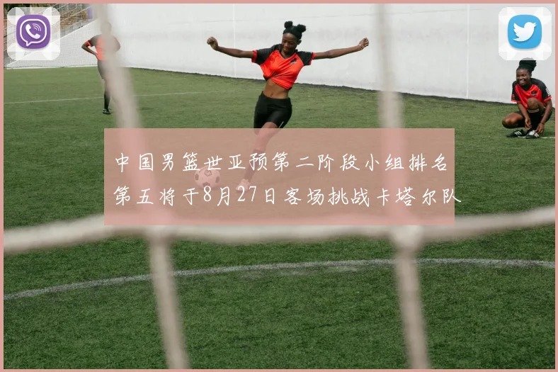 中国男篮世亚预第二阶段小组排名第五将于8月27日客场挑战卡塔尔队