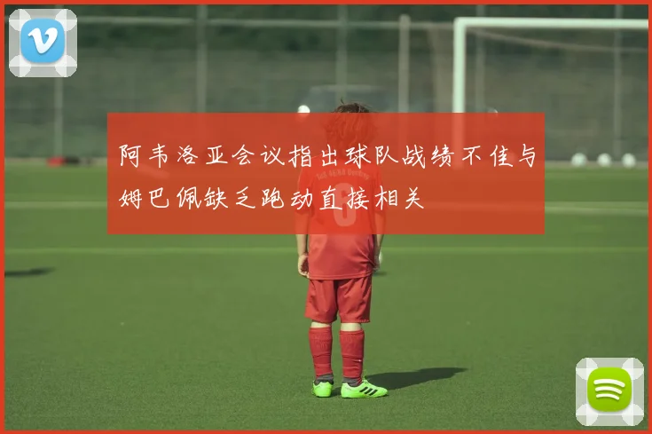 阿韦洛亚会议指出球队战绩不佳与姆巴佩缺乏跑动直接相关