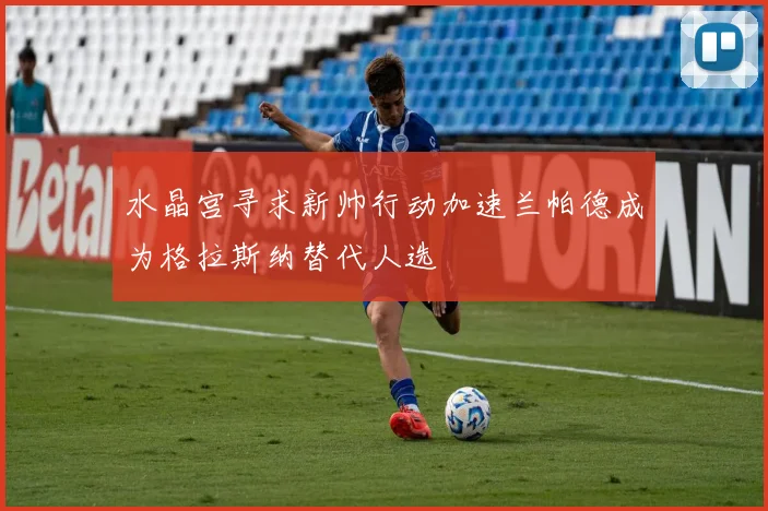 水晶宫寻求新帅行动加速兰帕德成为格拉斯纳替代人选